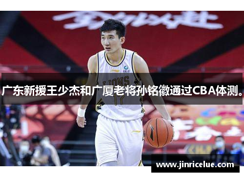 广东新援王少杰和广厦老将孙铭徽通过CBA体测。