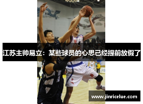 江苏主帅易立：某些球员的心思已经提前放假了