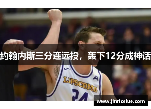 约翰内斯三分连远投，轰下12分成神话