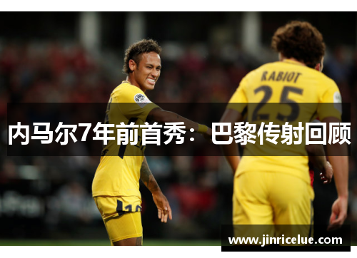 内马尔7年前首秀：巴黎传射回顾