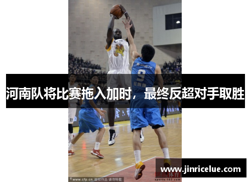 河南队将比赛拖入加时，最终反超对手取胜
